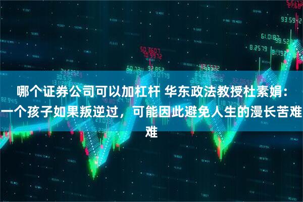 哪个证券公司可以加杠杆 华东政法教授杜素娟：一个孩子如果叛逆过，可能因此避免人生的漫长苦难