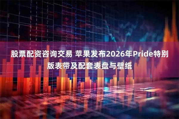 股票配资咨询交易 苹果发布2026年Pride特别版表带及配套表盘与壁纸