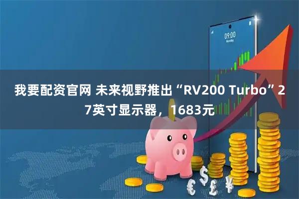 我要配资官网 未来视野推出“RV200 Turbo”27英寸显示器，1683元