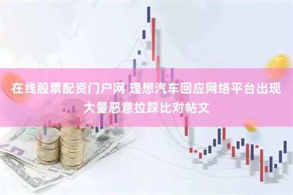 在线股票配资门户网 理想汽车回应网络平台出现大量恶意拉踩比对帖文