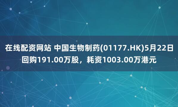 在线配资网站 中国生物制药(01177.HK)5月22日回购191.00万股，耗资1003.00万港元
