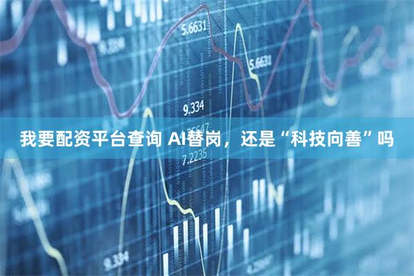我要配资平台查询 AI替岗，还是“科技向善”吗