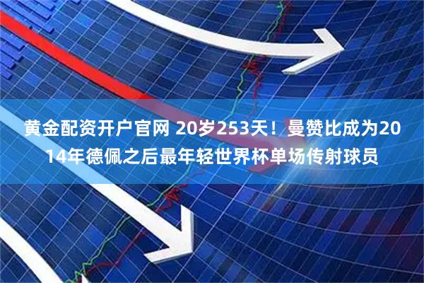 黄金配资开户官网 20岁253天！曼赞比成为2014年德佩之后最年轻世界杯单场传射球员